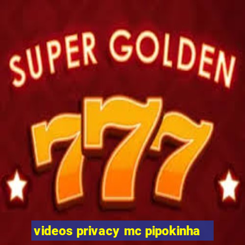 videos privacy mc pipokinha